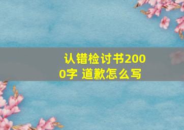 认错检讨书2000字 道歉怎么写